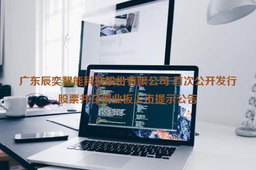 广东辰奕智能科技股份有限公司 首次公开发行股票并在创业板上市提示公告